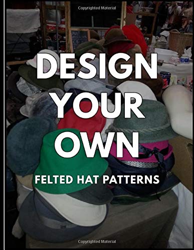 Design Your Own Felted Hat Patterns: Drawing Book to Create Hat Templates and Write Instructions and Notes About the Project