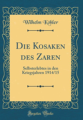 Die Kosaken des Zaren: Selbsterlebtes in den Kriegsjahren 1914/15 (Classic Reprint)