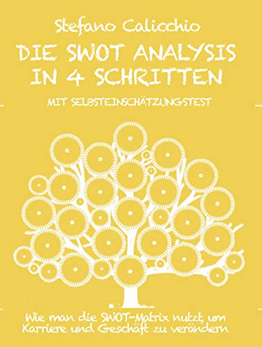 DIE SWOT ANALYSIS IN 4 SCHRITTEN. Wie man die SWOT-Matrix nutzt, um Karriere und Geschäft zu verändern. (German Edition)