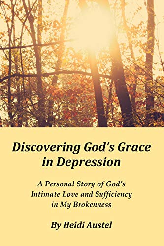 Discovering God's Grace in Depression: A Personal Story of God’s Intimate Love and Sufficiency in My Brokenness (English Edition)