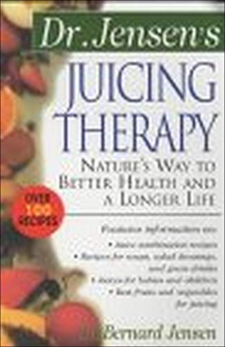 Dr. Jensen's Juicing Therapy: Nature's Way to Better Health and a Longer Life (The Dr. Bernard Jensen Library)