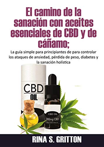 El camino de la sanación con aceites esenciales de CBD y de cáñamo: La guía simple para principiantes de para controlar ataques de ansiedad, pérdida de peso y diabetes