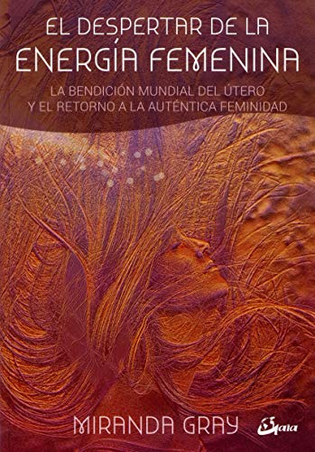 El despertar de la energía femenina. La bendición mundial del útero y el retorno a la auténtica feminidad (Taller de la hechicera)