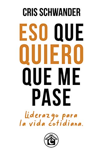 Eso que quiero que me pase: Liderazgo para la vida cotidiana