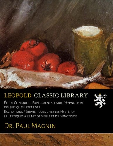 Étude Clinique et Expérimentale sur l'Hypnotisme de Quelques Effets des Excitations Périphériques chez les Hystéro-Epileptiques a l'Etat de Veille et d'Hypnotisme
