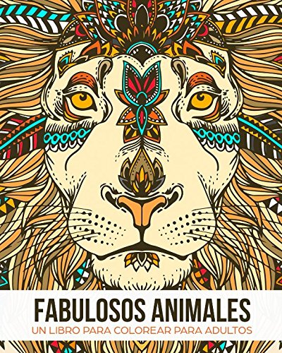 Fabulosos Animales: Un libro de colorear para adultos - Un regalo para liberar tensiones coloreando, dirigido a hombres, mujeres y adolescentes que deseen relajarse y aliviar el estrés