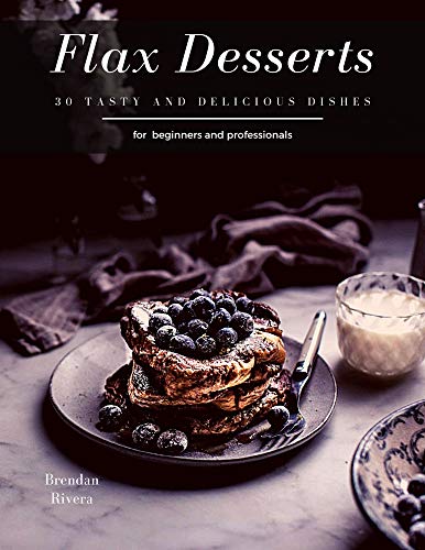 Flax Desserts: 30 tasty and delicious dishes (English Edition)