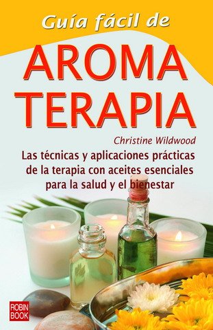 Guía fácil de aromaterapia: Las técnicas y aplicaciones prácticas de la terapia con aceites esenciales para la salud y el bienestar (Guia Facil)