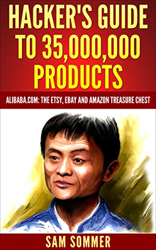 Hacker's Guide To 35,000,000 Products: Alibaba.com: The Etsy, eBay and Amazon Treasure Chest (English Edition)
