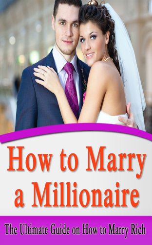 How to Marry a Millionaire: The Ultimate Guide on How to Marry Rich (Get The Man You Want, Marry Money) (English Edition)