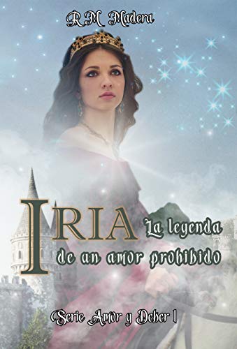 IRIA. La leyenda de un amor prohibido: (Novela romántica de ficción histórica. Medieval. Princesas y reyes) (Serie Amor y Deber nº 1)