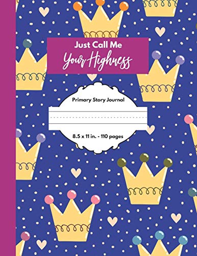 Just Call Me Your Highness Primary Story Journal: Grades K-2, Half Page Lined Handwriting Paper with Drawing Space