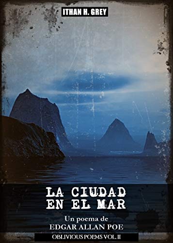 La Ciudad en el Mar: Un poema de Edgar Allan Poe (Traducción, portada, notas y contexto histórico por Ithan H. Grey) [Spanish Edition] [Incluye la obra original en inglés] (Oblivious Poems nº 2)