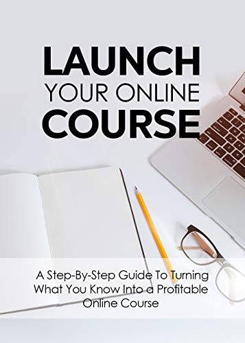 Launch Your Online Course: A Step-by-Step Guide to Turning What You Know Into a Profitable Online Course (English Edition)