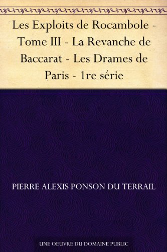 Les Exploits de Rocambole - Tome III - La Revanche de Baccarat - Les Drames de Paris - 1re série (French Edition)