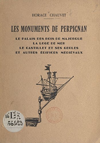 Les monuments de Perpignan: Le Palais des rois de Majorque, la Loge de Mer, le Castillet et ses geôles et autres édifices médiévaux (French Edition)