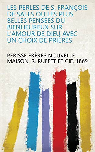 Les perles de S. François de Sales ou Les plus belles pensées du bienheureux sur l'amour de Dieu avec un choix de prières (French Edition)