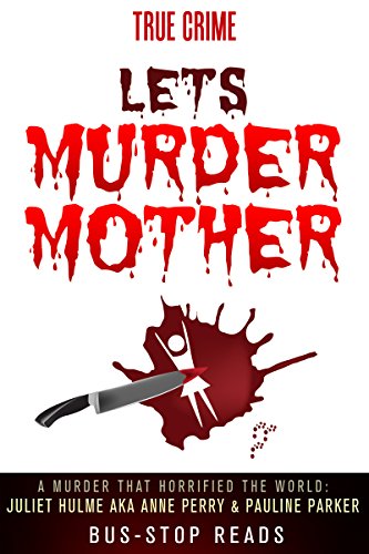 LET’S MURDER MOTHER: JULIET HULME A.K.A ANNE PERRY AND PAULINE PARKER (TRUE CRIME: BUS STOP READS Book 26) (English Edition)