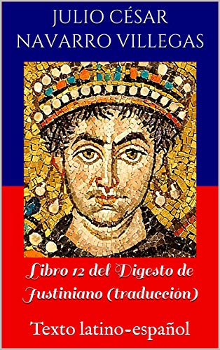 Libro 12 del Digesto de Justiniano (traducción): Texto latino-español (Digesta Iustiniani Imperatoris nº 4)