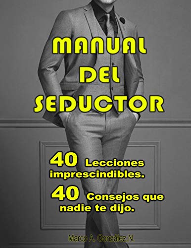 Manual del Seductor.: 40 lecciones imprescindibles, 40 consejos que nadie te ha dicho. (El Amante Perfecto nº 1)