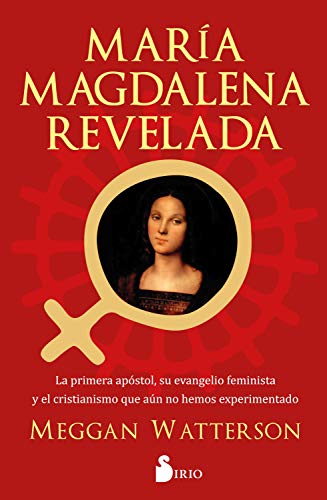 María Magdalena Revelada: La primera apóstol, su evenagelio feminista y el cristianismo que aun no hemos experimentado