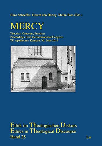 Mercy: Theories, Concepts, Practices. Proceedings from the International Congress TU Apeldoorn / Kampen, NL June 2014 (Ethics in Theological Discourse / Ethik Im Theologischen Dis)