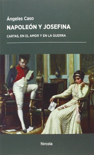 Napoleón y Josefina : cartas, en el amor y en la guerra by Ángeles Caso;Emperador de Francia Napoleón I - Emperador de Francia - I(2014-04-01)