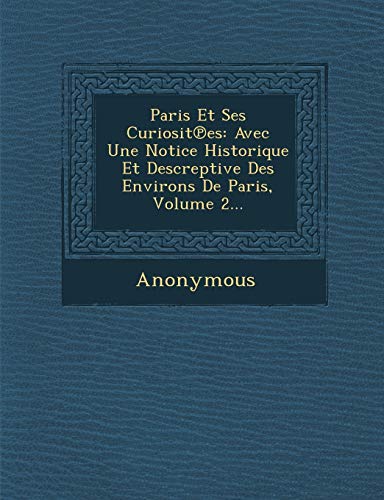 Paris Et Ses Curiosit Es: Avec Une Notice Historique Et Descreptive Des Environs de Paris, Volume 2...