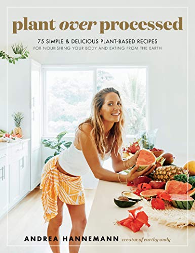 Plant Over Processed: 75 Simple & Delicious Plant-Based Recipes for Nourishing Your Body and Eating From the Earth