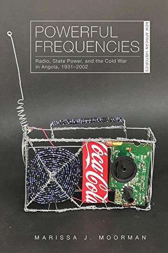 Powerful Frequencies: Radio, State Power, and the Cold War in Angola, 1931-2002 (New African Histories)