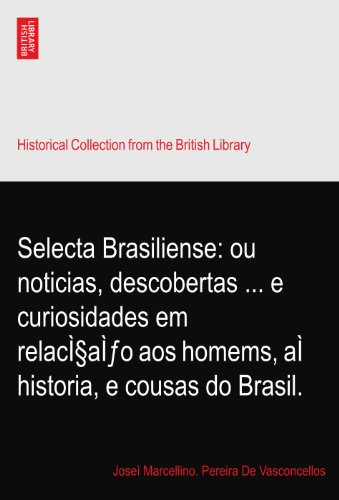 Selecta Brasiliense: ou noticias, descobertas ... e curiosidades em relacÌ§aÌƒo aos homems, aÌ historia, e cousas do Brasil.