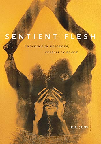 Sentient Flesh: Thinking in Disorder, Poiesis in Black (Black Outdoors: Innovations in the Poetics of Study)