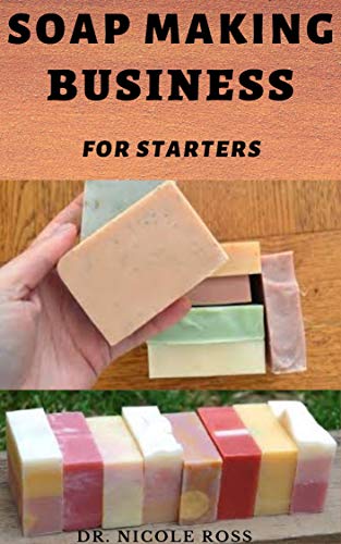 SOAP MAKING BUSINESS FOR STARTERS: The complete guide to start, run and grow a successful soap making business from your comfort zone (Includes; DIY process) (English Edition)