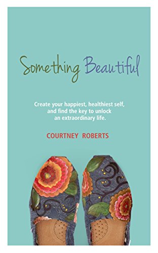 Something Beautiful: Create Your Happiest, Healthiest Self, and Find the Key to Unlock an Extraordinary Life (English Edition)