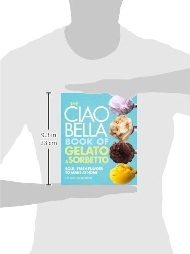 The Ciao Bella Book Of Gelato And Sorbetto: Bold, Fresh Flavors to Make at Home
