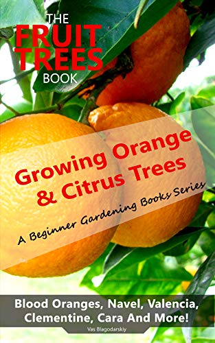 The Fruit Trees Book: Growing Orange & Citrus Trees - Blood Oranges, Navel, Valencia, Clementine, Cara And More (English Edition)