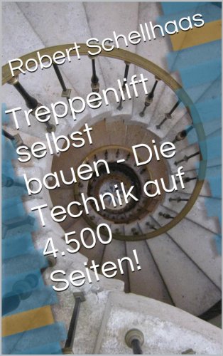 Treppenlift selbst bauen - Die Technik auf 4.500 Seiten! (German Edition)