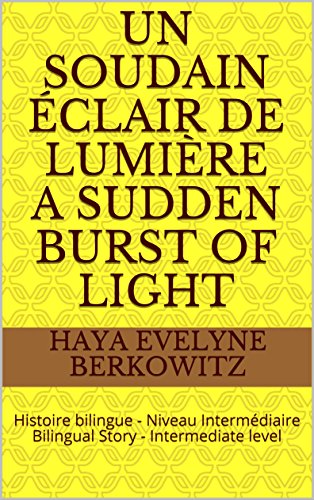 Un soudain éclair de lumière  A Sudden Burst of Light: Histoire bilingue - Niveau Intermédiaire  Bilingual Story - Intermediate level (1 HISTOIRE BILINGUE 1 BILINGUAL STORY t. 3) (French Edition)