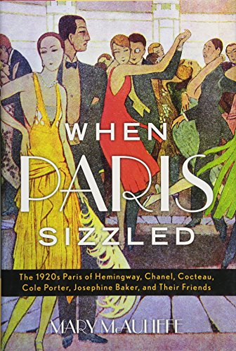 When Paris Sizzled: The 1920s Paris of Hemingway, Chanel, Cocteau, Cole Porter, Josephine Baker, and Their Friends