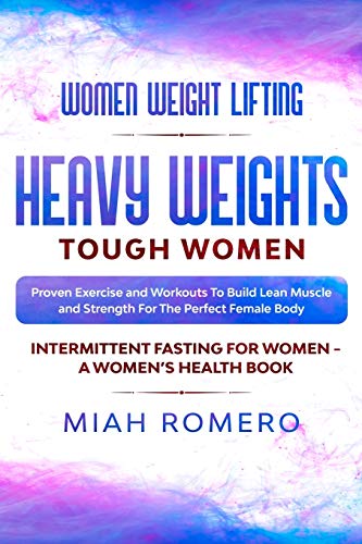 Women Weight Lifting: HEAVY WEIGHTS TOUGH WOMEN - Proven Exercise and Workouts to Build Lean Muscle and Strength for the Perfect Female Body ~ Women's Health