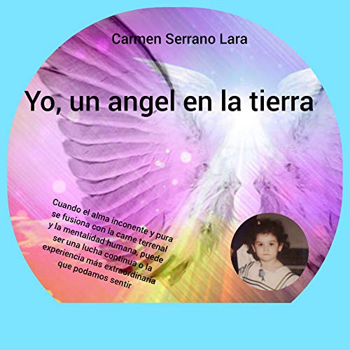 Yo, un ángel en la tierra: Cuando el alma inocente y pura se fusiona con la carne terrenal y la mentalidad humana, puede ser una lucha continua o la experiencia más extraordinaria que podamos sentir