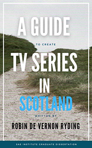 A Guide to Creating a TV Series in Scotland (English Edition)