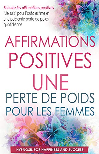 Affirmations positives perte de poids pour les femmes: Ecoutez les affirmations positives “Je suis” pour l’auto estime et une puissante perte de poids quotidienne (French Edition)