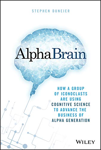 AlphaBrain: How a Group of Iconoclasts Are Using Cognitive Science to Advance the Business of Alpha Generation (English Edition)