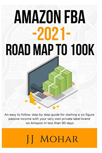 Amazon FBA - 2021 - Road Map To 100K: An easy to follow, step by step guide for starting a six figure passive income with your very own private label brand on Amazon in less than 90 days