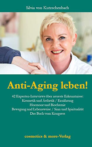 Anti-Aging leben!: 42 Experten-Interviews über neueste Erkenntnisse: Kosmetik und Ästhetik, Ernährung, Hormone und Biochemie, Bewegung und Lebensweise, ... - das Buch vom Kongress (German Edition)