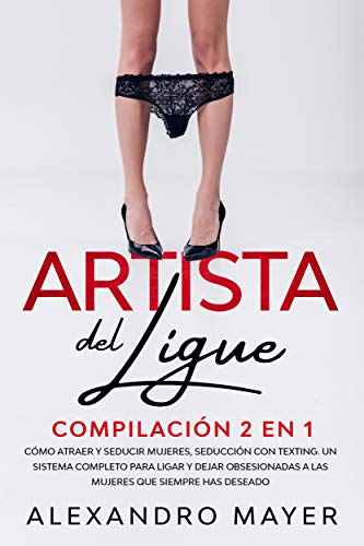 Artista del Ligue: Compilación 2 en 1 - Cómo Atraer y Seducir Mujeres, Seducción con Texting. Un sistema completo para ligar y dejar obsesionadas a las mujeres que siempre has deseado