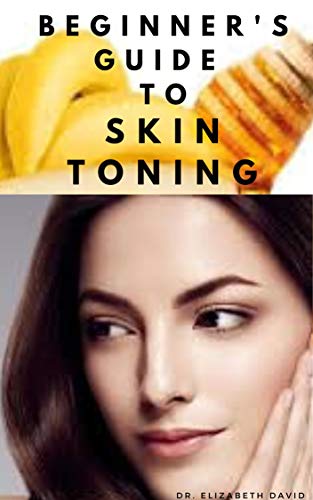 BEGINNER'S GUIDE TO SKIN TONING: Everything You Need To Know ABout Skin Toning : ,What To Use ,How to Use,How To Maintain and lots more.. (English Edition)