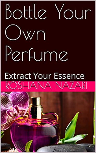 Bottle Your Own Perfume: Extract Your Essence (English Edition)