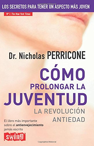 Cómo prolongar la juventud: Un revolucionario programa médico de 28 días para el rejuvenecimiento total del cuerpo y el rostro.: La Revolucion Antiedad